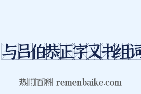 与吕伯恭正字又书组词是什么意思的图片